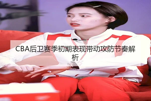 CBA后卫赛季初期表现带动攻防节奏解析